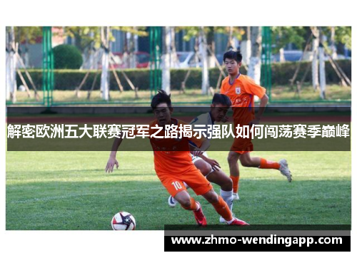 解密欧洲五大联赛冠军之路揭示强队如何闯荡赛季巅峰