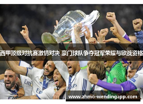 西甲顶级对抗赛激情对决 豪门球队争夺冠军荣耀与欧战资格