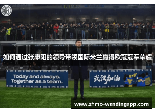 如何通过张康阳的领导带领国际米兰赢得欧冠冠军荣耀