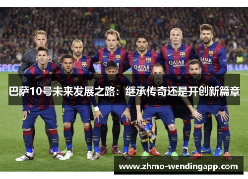 巴萨10号未来发展之路：继承传奇还是开创新篇章