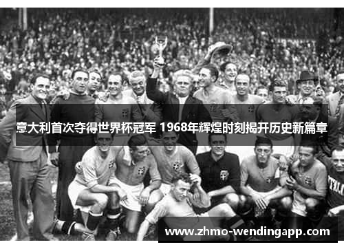 意大利首次夺得世界杯冠军 1968年辉煌时刻揭开历史新篇章