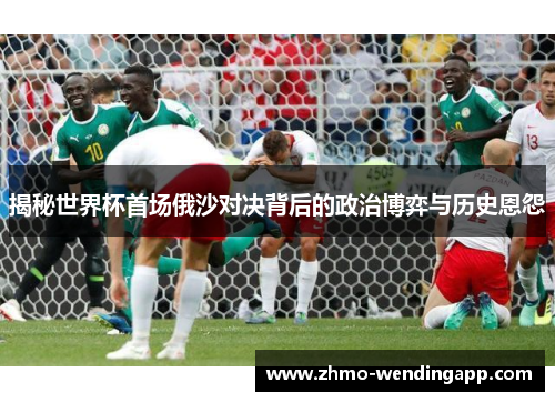 揭秘世界杯首场俄沙对决背后的政治博弈与历史恩怨
