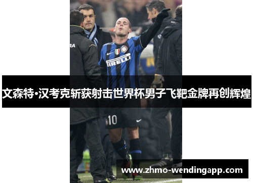 文森特·汉考克斩获射击世界杯男子飞靶金牌再创辉煌