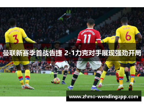 曼联新赛季首战告捷 2-1力克对手展现强劲开局