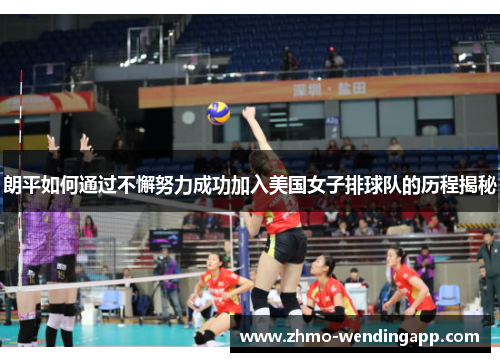朗平如何通过不懈努力成功加入美国女子排球队的历程揭秘