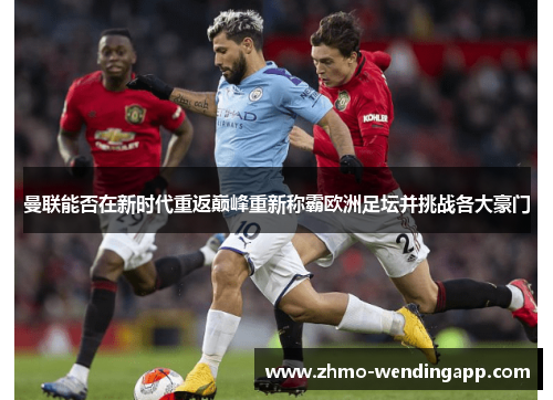 曼联能否在新时代重返巅峰重新称霸欧洲足坛并挑战各大豪门