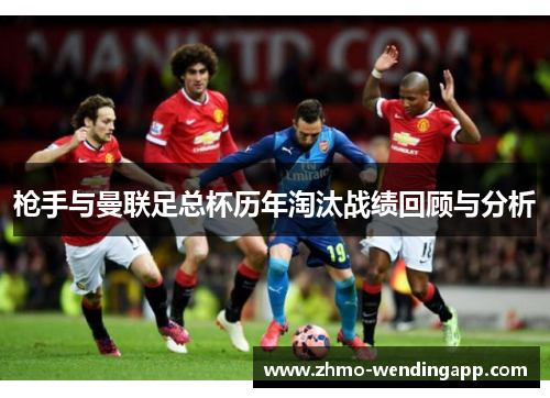 枪手与曼联足总杯历年淘汰战绩回顾与分析