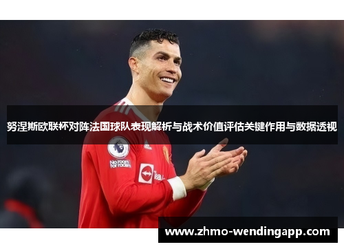 努涅斯欧联杯对阵法国球队表现解析与战术价值评估关键作用与数据透视