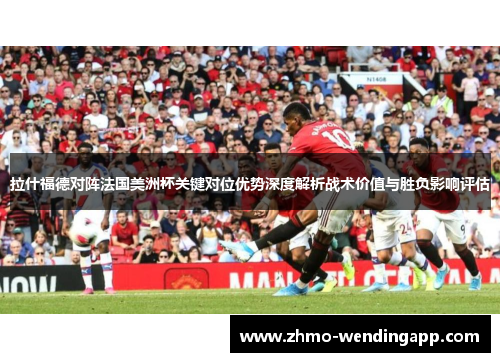拉什福德对阵法国美洲杯关键对位优势深度解析战术价值与胜负影响评估