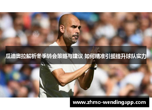 瓜迪奥拉解析冬季转会策略与建议 如何精准引援提升球队实力 瓜迪奥拉解析冬季转会策略与建议 如何精准引援提升球队实力