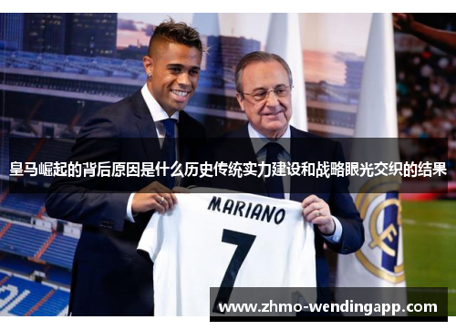 皇马崛起的背后原因是什么历史传统实力建设和战略眼光交织的结果 皇马崛起的背后原因是什么历史传统实力建设和战略眼光交织的结果
