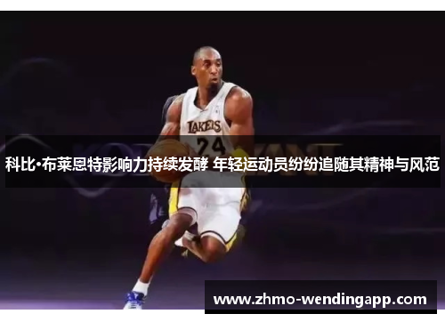 科比·布莱恩特影响力持续发酵 年轻运动员纷纷追随其精神与风范