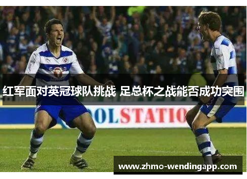 红军面对英冠球队挑战 足总杯之战能否成功突围