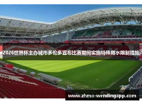 2026世界杯主办城市多伦多宣布比赛期间实施特殊用水限制措施 2026世界杯主办城市多伦多宣布比赛期间实施特殊用水限制措施