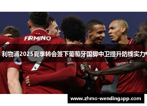 利物浦2025夏季转会签下葡萄牙国脚中卫提升防线实力