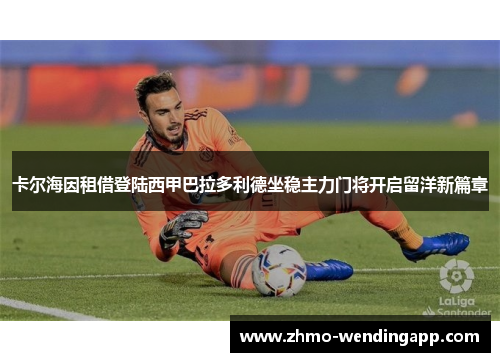 卡尔海因租借登陆西甲巴拉多利德坐稳主力门将开启留洋新篇章
