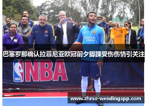 巴塞罗那确认拉菲尼亚欧冠前夕脚踝受伤伤情引关注 巴塞罗那确认拉菲尼亚欧冠前夕脚踝受伤伤情引关注