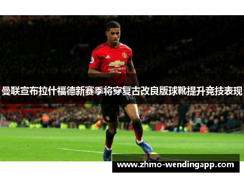 曼联宣布拉什福德新赛季将穿复古改良版球靴提升竞技表现