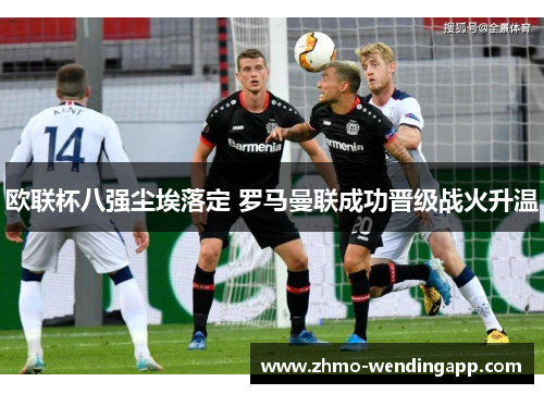 欧联杯八强尘埃落定 罗马曼联成功晋级战火升温