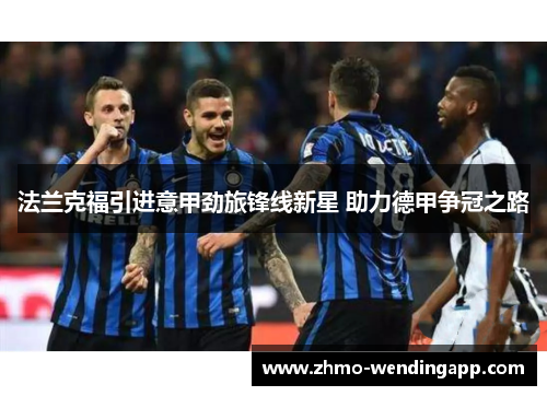 法兰克福引进意甲劲旅锋线新星 助力德甲争冠之路 法兰克福引进意甲劲旅锋线新星 助力德甲争冠之路