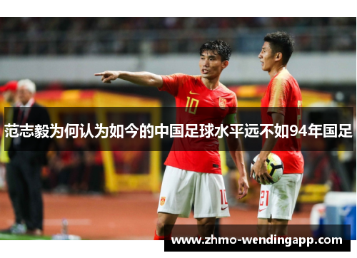 范志毅为何认为如今的中国足球水平远不如94年国足
