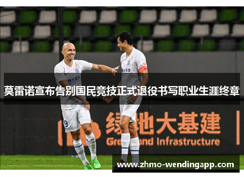 莫雷诺宣布告别国民竞技正式退役书写职业生涯终章