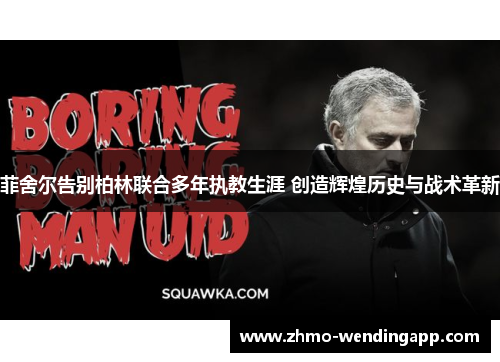 菲舍尔告别柏林联合多年执教生涯 创造辉煌历史与战术革新