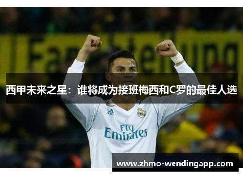 西甲未来之星：谁将成为接班梅西和C罗的最佳人选