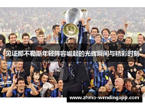 见证那不勒斯年轻阵容崛起的光辉瞬间与精彩时刻