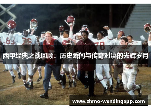 西甲经典之战回顾：历史瞬间与传奇对决的光辉岁月