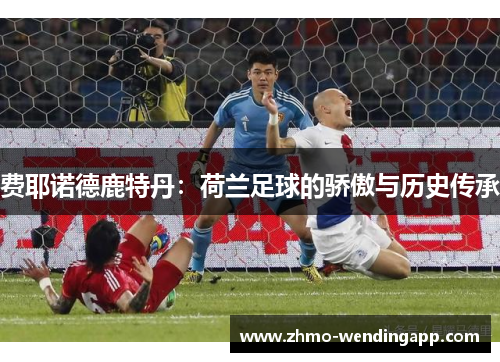 费耶诺德鹿特丹：荷兰足球的骄傲与历史传承