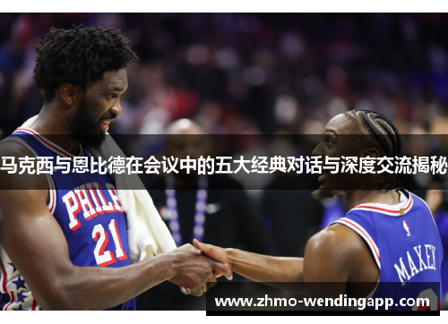 马克西与恩比德在会议中的五大经典对话与深度交流揭秘 马克西与恩比德在会议中的五大经典对话与深度交流揭秘