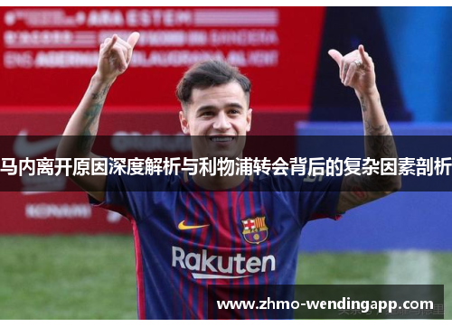马内离开原因深度解析与利物浦转会背后的复杂因素剖析 马内离开原因深度解析与利物浦转会背后的复杂因素剖析