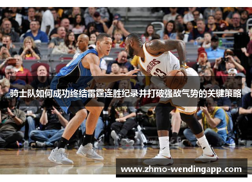 骑士队如何成功终结雷霆连胜纪录并打破强敌气势的关键策略