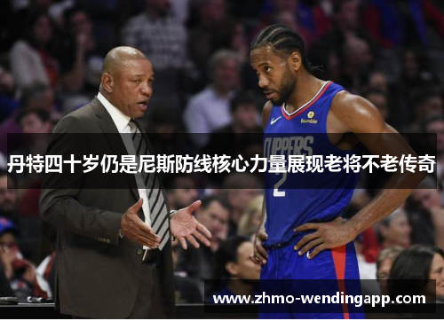 丹特四十岁仍是尼斯防线核心力量展现老将不老传奇