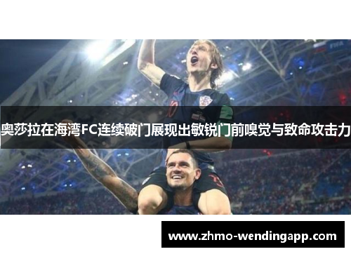 奥莎拉在海湾FC连续破门展现出敏锐门前嗅觉与致命攻击力 奥莎拉在海湾FC连续破门展现出敏锐门前嗅觉与致命攻击力