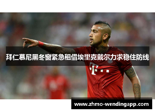 拜仁慕尼黑冬窗紧急租借埃里克戴尔力求稳住防线 拜仁慕尼黑冬窗紧急租借埃里克戴尔力求稳住防线