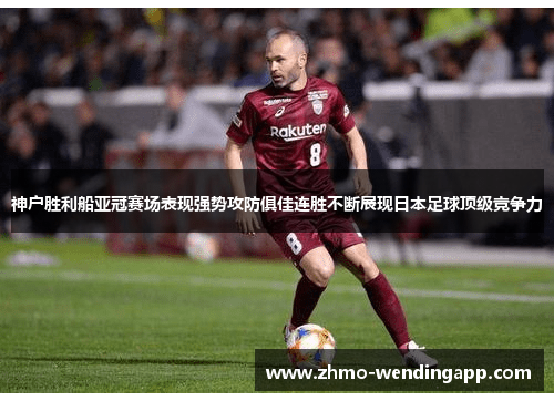 神户胜利船亚冠赛场表现强势攻防俱佳连胜不断展现日本足球顶级竞争力 神户胜利船亚冠赛场表现强势攻防俱佳连胜不断展现日本足球顶级竞争力