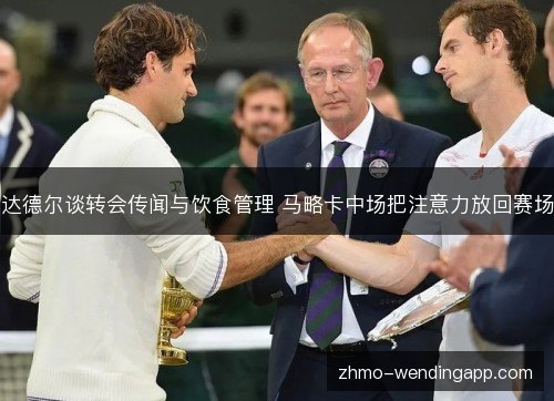 达德尔谈转会传闻与饮食管理 马略卡中场把注意力放回赛场 达德尔谈转会传闻与饮食管理 马略卡中场把注意力放回赛场